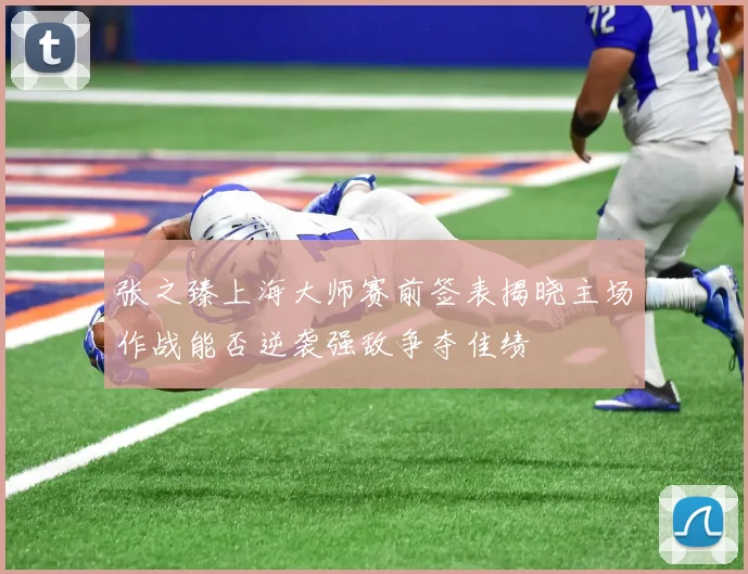 张之臻上海大师赛前签表揭晓主场作战能否逆袭强敌争夺佳绩