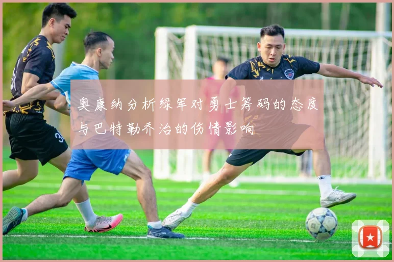 奥康纳分析绿军对勇士筹码的态度与巴特勒乔治的伤情影响