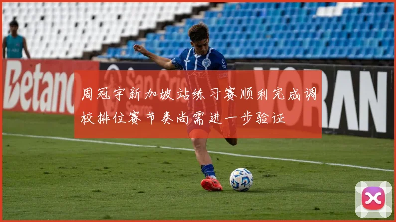 周冠宇新加坡站练习赛顺利完成调校排位赛节奏尚需进一步验证