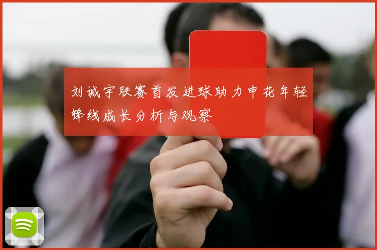 刘诚宇联赛首发进球助力申花年轻锋线成长分析与观察